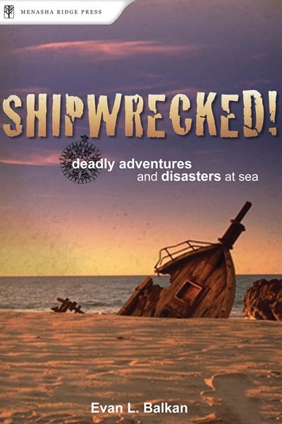 Shipwrecked!: Deadly Adventures and Disasters at Sea by Evan L. Balkan