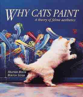 Why Cats Paint: A Theory Of Feline Aesthetics by Heather Busch