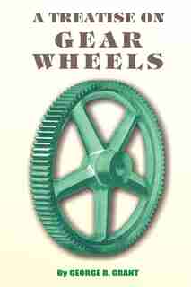 A Treatise on Gear Wheels by George B. Grant