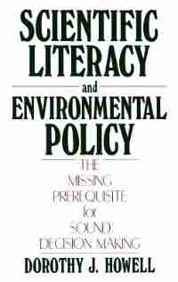 Scientific Literacy and Environmental Policy: The Missing Prerequisite for Sound Decision Making by Dorothy J. Howell