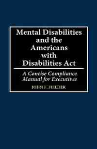 Mental Disabilities and the Americans with Disabilities ACT: A Concise Compliance Manual for Executives by John F. Fielder