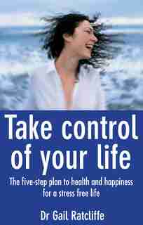 Take Control of Your Life: The Five-step Plan to Health and Happiness by Gail Ratcliffe