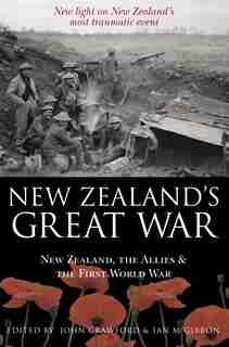 New Zealand's Great War: New Zealand, The Allies And The First World War - Discover The Truth About New Zealand's Most Traum by John Crawford