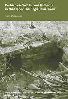 Prehistoric Settlement Patterns In The Upper Huallaga Basin, Peru by Yuichi Matsumoto