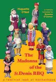 Madonna of the St. Denis Bar-BQ: A Feminist Look at Motherhood by Huguette O?Neil