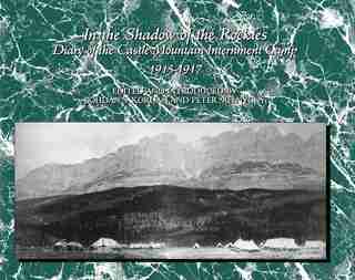 In the Shadow of the Rockies: Diary of the Castle Mountain Internment Camp 1915-1917 by Bohdan S. Kordan