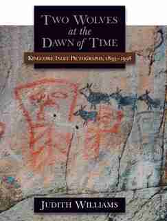 Two Wolves at the Dawn of Time: Kingcome Inlet Pictographs, 1893-1998 by Judith Williams