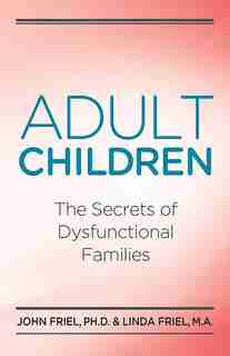 Adult Children Secrets of Dysfunctional Families: The Secrets of Dysfunctional Families by John Friel