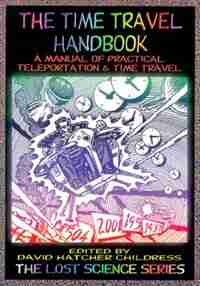 The Time Travel Handbook: A Manual Of Practical Teleportation & Time Travel by David Hatcher Childress