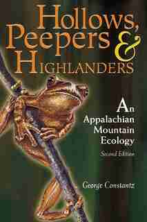 HOLLOWS, PEEPERS, AND HIGHLANDERS: An Appalachian Mountain Ecology by George Constantz
