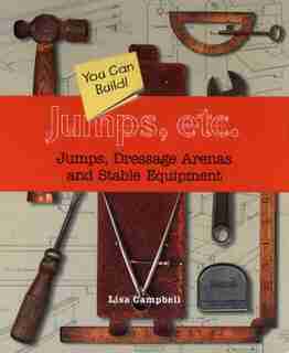 Jumps, Etc: Jumps, Dressage Arenas And Stable Equipment You Can Build by Lisa Campbell