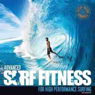 Advanced Surf Fitness For High Performance Surfing: The Ultimate Guide For Surfers Of All Levels by Lee Stanbury