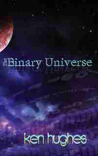 THE BINARY UNIVERSE: A Theory of Time by Ken Hughes