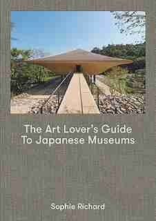 The Art Lover's Guide To Japanese Museums by Sophie Richard