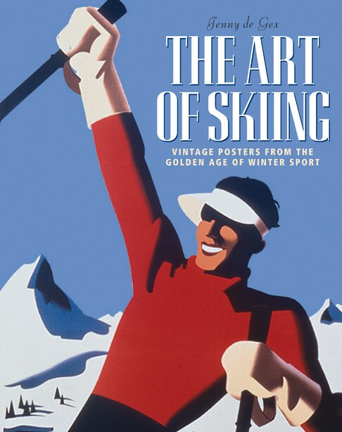 The Art Of Skiing: Vintage Posters From The Golden Age Of Winter Sport by Jenny de Gex