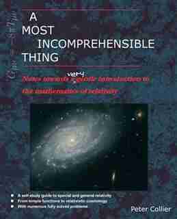A Most Incomprehensible Thing: Notes Towards a Very Gentle Introduction to the Mathematics of Relativity by Peter Collier