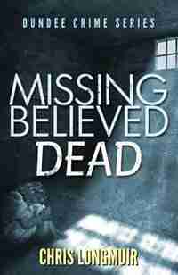 Missing Believed Dead by Chris Longmuir