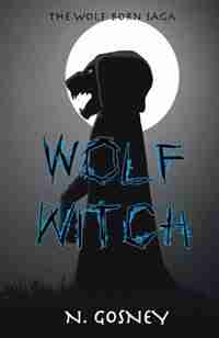Wolf Witch: The Wolf Born Saga by N. Gosney