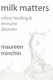 Milk Matters: Infant feeding & immune disorder by Maureen Minchin
