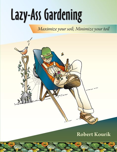 Lazy-Ass Gardening: Maximize Your Soil, Minimize Your Toil by Robert Kourik