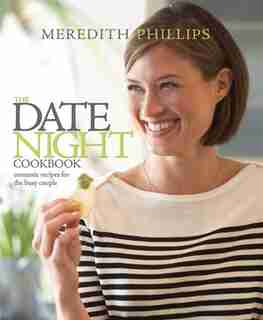 The Date Night Cookbook: 25 Easy-to-Cook Menus for the Busy Couple by Meredith Phillips