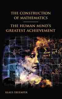 The Construction of Mathematics: The Human Mind's Greatest Achievement by Klaus Truemper