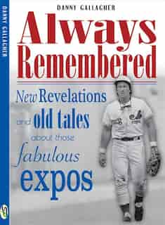 Always Remembered: New revelations and old tales about those fabulous Expos by Danny Gallagher