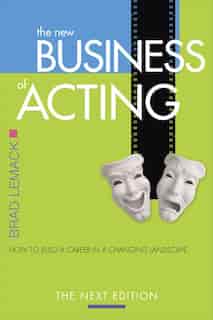 The New Business of Acting: How to Build a Career in a Changing Landscape - The Next Edition by Brad Lemack