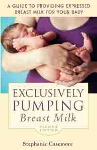 Exclusively Pumping Breast Milk: A Guide to Providing Expressed Breast Milk for Your Baby by Stephanie Casemore