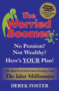 The Worried Boomer: No Pension? Not Wealthy? Here's YOUR Plan!: The Idiot-Proof Retirement Strategy From The Idiot Millionaire by Derek Foster