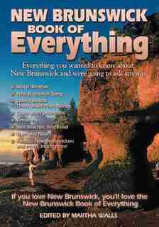 New Brunswick Book Of Everything: Everything You Wanted To Know About New Brunswick And Were Going To Ask Anyway by Martha Walls