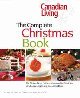 Canadian Living: The Complete Christmas Book: The All-you-need Guide To A Memorable Christmas With Recipes, Crafts And Decorating Ideas by Elizabeth Canadian Living