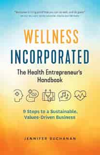 Wellness Incorporated: The Health Entrepreneur's Handbook by Jennifer Buchanan