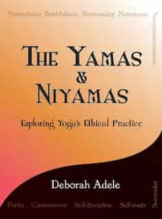 The Yamas & Niyamas: Exploring Yoga's Ethical Practice by Deborah Adele