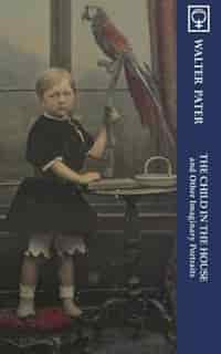 The Child in the House and Other Imaginary Portraits (Noumena Classics) by Walter Pater