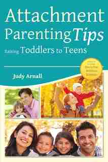 Attachment Parenting Tips: Raising Toddlers to Teens by Judy Arnall