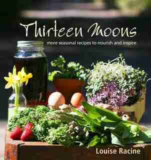 Thirteen Moons: more seasonal recipes to nourish and inspire by Louise Racine