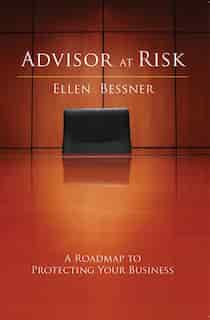 Advisor At Risk: A Roadmap to Protecting Your Business by Ellen Bessner