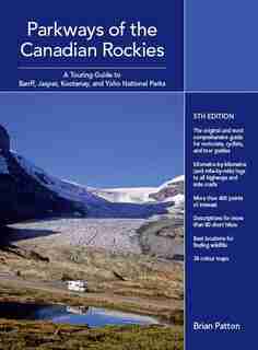 Parkways of the Canadian Rockies: A Touring Guide to Banff, Jasper, Yoho, and Kootenay National Parks by Brian Patton