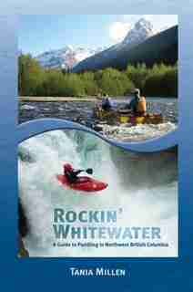 Rockin' Whitewater: A Paddling Guide to Northwest British Columbia by Tania Millen