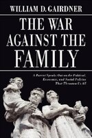 The War Against the Family: A Parent Speaks Out on the Political, Economic, and Social Policies…