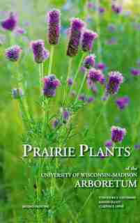 Prairie Plants of the University of Wisconsin-Madison Arboretum: Including Horsetails, Ferns, Rushes, Sedges, Grasses, Shrubs, Vines, Weeds, and Wildflowers by Theodore S. Cochrane