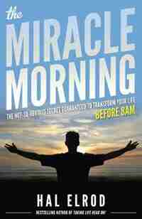 The Miracle Morning: The Not-So-Obvious Secret Guaranteed to Transform Your Life (Before 8AM) by Hal Elrod