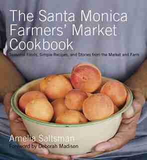 The Santa Monica Farmers' Market Cookbook: Seasonal Foods, Simple Recipes, and Stories from the Market and Farm by Amelia Saltsman