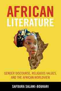 African Literature: Gender Discourse, Religious Values, And The African Worldview by Safoura Salami-boukari
