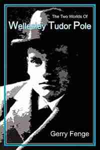 The Two Worlds Of Wellesley Tudor Pole by Gerry Fenge