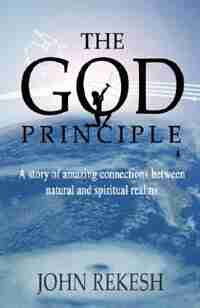 The God Principle: A story of amazing connections between natural and spiritual realms by John Rekesh