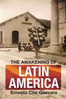 The Awakening of Latin America: A Classic Anthology of Che Guevara's Writing on Latin America by Ernesto Che Guevara
