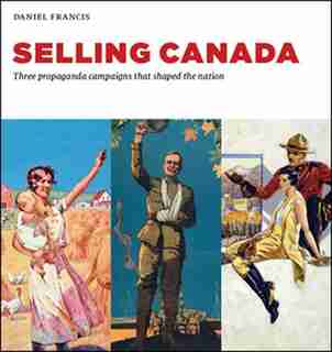 Selling Canada: Three propaganda campaigns that shaped the nation by Daniel Francis