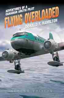 Flying Overloaded: Adventures of a Canadian Arctic Pilot by Donald F. Hamilton